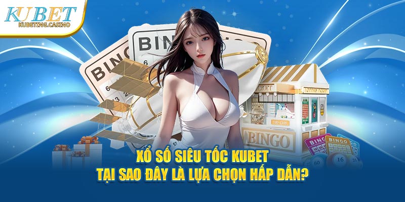 Xổ Số Siêu Tốc Kubet - Tại Sao Đây Là Lựa Chọn Hấp Dẫn?